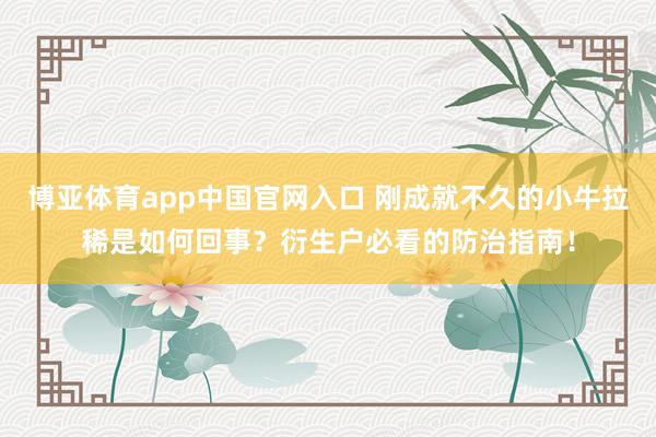 博亚体育app中国官网入口 刚成就不久的小牛拉稀是如何回事？衍生户必看的防治指南！