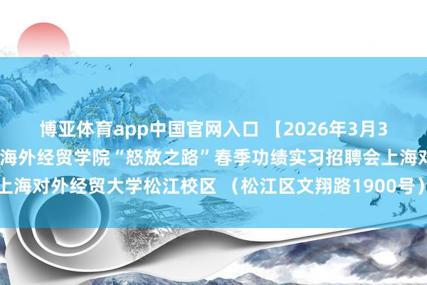 博亚体育app中国官网入口 【2026年3月31日】上海对外经贸大学海外经贸学院“怒放之路”春季功绩实习招聘会上海对外经贸大学松江校区 （松江区文翔路1900号）体育馆二楼篮排球场