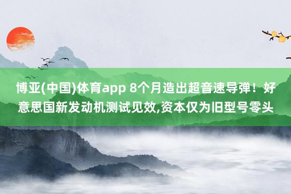 博亚(中国)体育app 8个月造出超音速导弹！好意思国新发动机测试见效，资本仅为旧型号零头