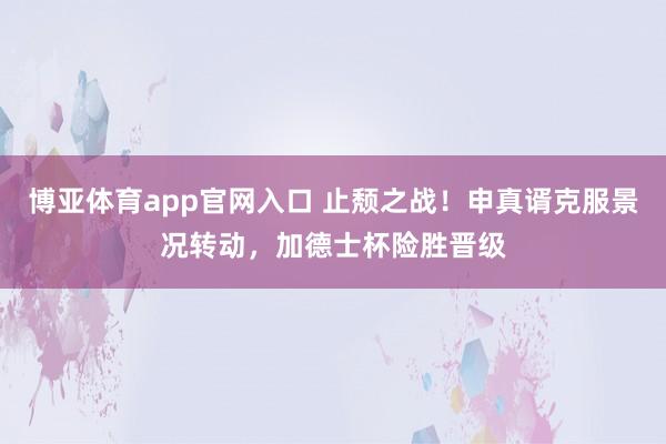 博亚体育app官网入口 止颓之战！申真谞克服景况转动，加德士杯险胜晋级