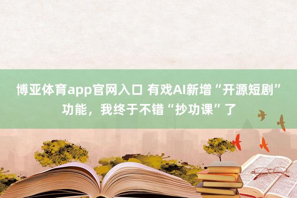 博亚体育app官网入口 有戏AI新增“开源短剧”功能，我终于不错“抄功课”了