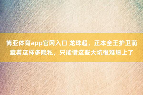 博亚体育app官网入口 龙珠超，正本全王护卫荫藏着这样多隐私，只能惜这些大坑很难填上了
