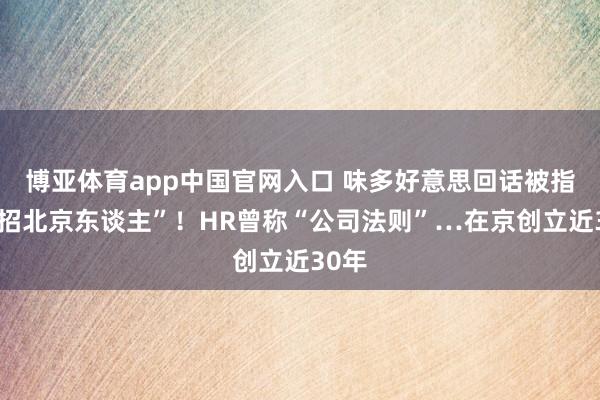 博亚体育app中国官网入口 味多好意思回话被指“拒招北京东谈主”！HR曾称“公司法则”…在京创立近30年