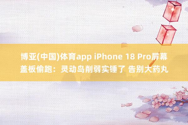 博亚(中国)体育app iPhone 18 Pro屏幕盖板偷跑：灵动岛削弱实锤了 告别大药丸