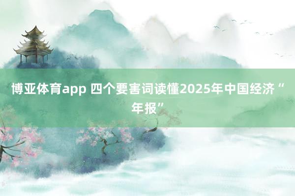 博亚体育app 四个要害词读懂2025年中国经济“年报”