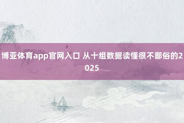 博亚体育app官网入口 从十组数据读懂很不鄙俗的2025