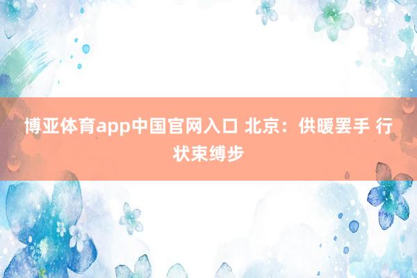 博亚体育app中国官网入口 北京：供暖罢手 行状束缚步