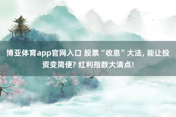 博亚体育app官网入口 股票“收息”大法，<a href=