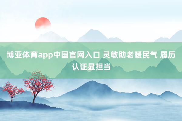 博亚体育app中国官网入口 灵敏助老暖民气 履历认证显担当