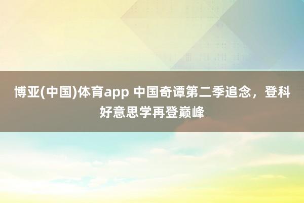 博亚(中国)体育app 中国奇谭第二季追念，登科好意思学再登巅峰
