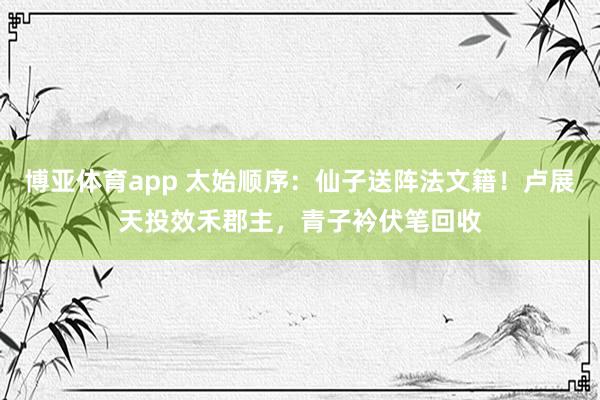 博亚体育app 太始顺序：仙子送阵法文籍！卢展天投效禾郡主，青子衿伏笔回收