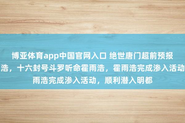 博亚体育app中国官网入口 绝世唐门超前预报：戴浩示警霍雨浩，十六封号斗罗听命霍雨浩，霍雨浩完成渗入活动，顺利潜入明都