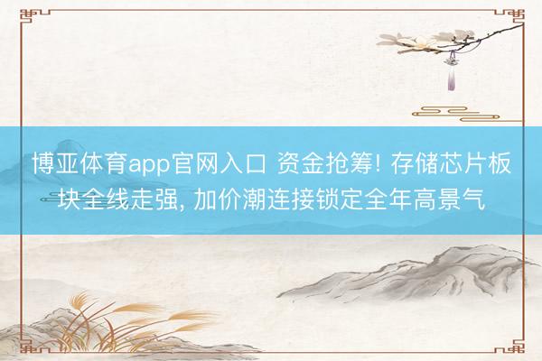 博亚体育app官网入口 资金抢筹! 存储芯片板块全线走强， 加价潮连接锁定全年高景气