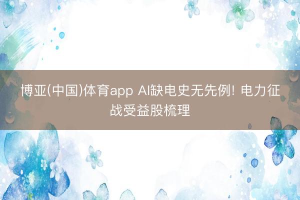 博亚(中国)体育app AI缺电史无先例! 电力征战受益股梳理