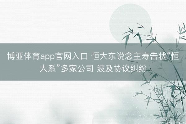 博亚体育app官网入口 恒大东说念主寿告状“恒大系”多家公司 波及协议纠纷