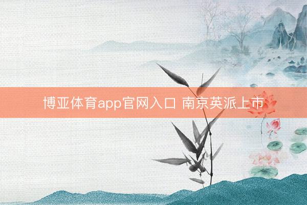 博亚体育app官网入口 南京英派上市