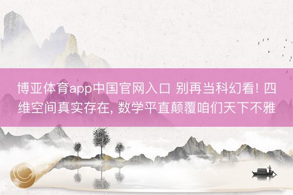 博亚体育app中国官网入口 别再当科幻看! 四维空间真实存在， 数学平直颠覆咱们天下不雅