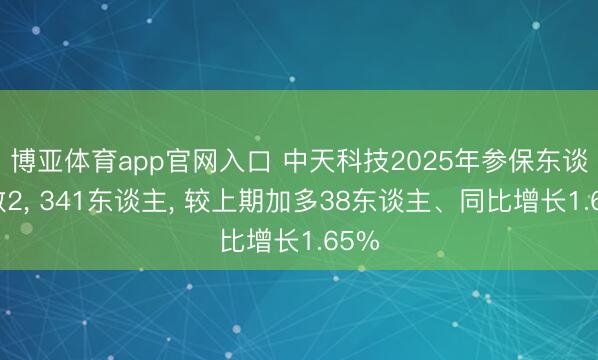 博亚体育app官网入口 中天科技2025年参保东谈主数2， 341东谈主， 较上期加多38东谈主、同比增长1.65%