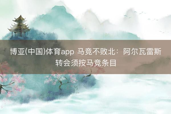 博亚(中国)体育app 马竞不败北：阿尔瓦雷斯转会须按马竞条目
