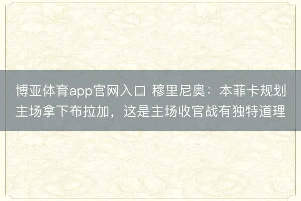 博亚体育app官网入口 穆里尼奥：本菲卡规划主场拿下布拉加，这是主场收官战有独特道理