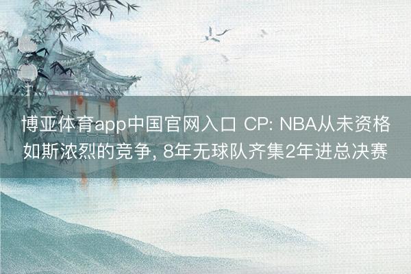 博亚体育app中国官网入口 CP: NBA从未资格如斯浓烈的竞争, 8年无球队齐集2年进总决赛