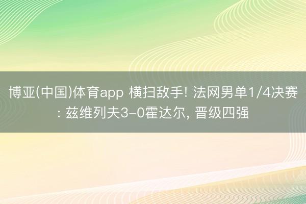 博亚(中国)体育app 横扫敌手! 法网男单1/4决赛: 兹维列夫3-0霍达尔， 晋级四强