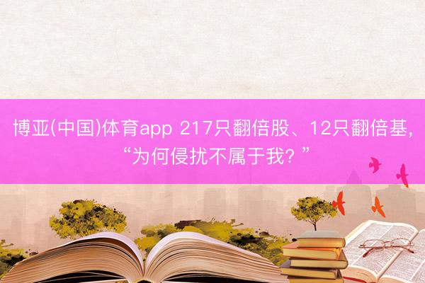 博亚(中国)体育app 217只翻倍股、12只翻倍基， “为何侵扰不属于我? ”