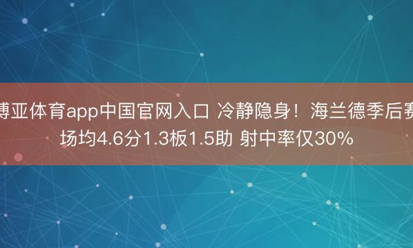 博亚体育app中国官网入口 冷静隐身！海兰德季后赛场均4.6分1.3板1.5助 射中率仅30%