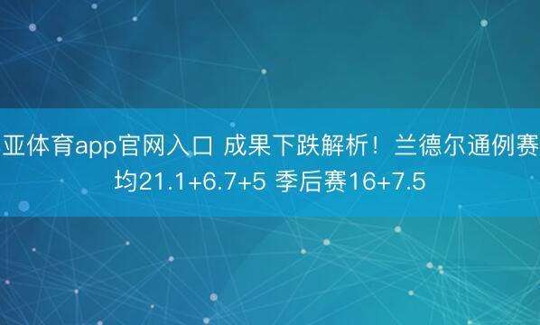 博亚体育app官网入口 成果下跌解析！兰德尔通例赛场均21.1+6.7+5 季后赛16+7.5