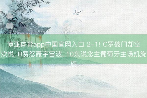 博亚体育app中国官网入口 2-1! C罗破门却空欢悦， B费怒轰宇宙波， 10东说念主葡萄牙主场凯旋