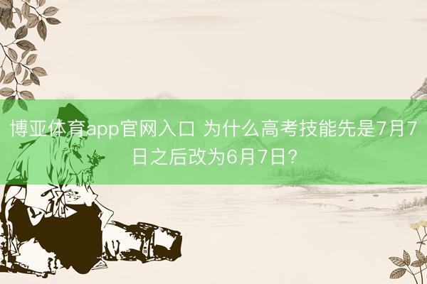 博亚体育app官网入口 为什么高考技能先是7月7日之后改为6月7日?