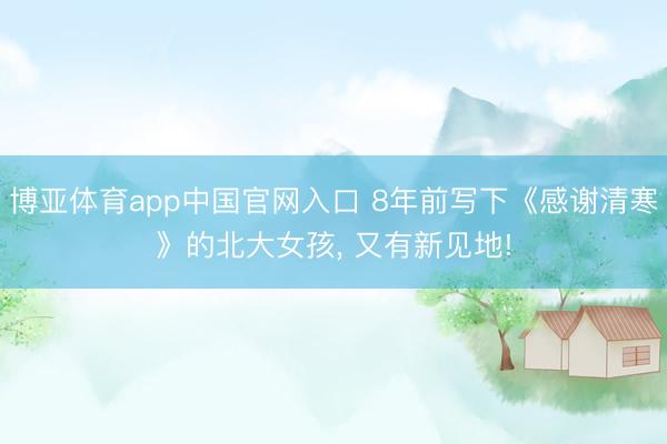 博亚体育app中国官网入口 8年前写下《感谢清寒》的北大女孩， 又有新见地!