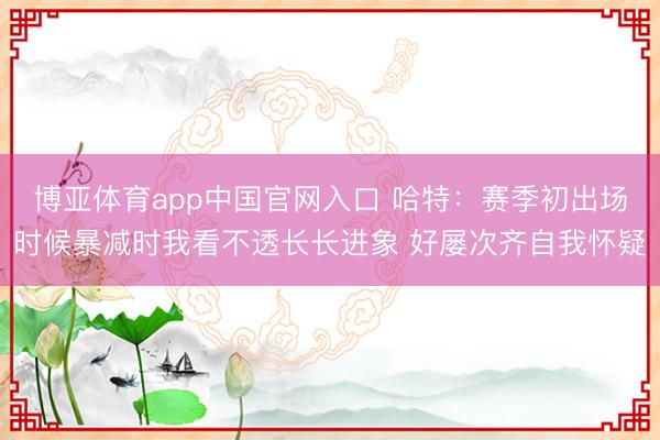 博亚体育app中国官网入口 哈特：赛季初出场时候暴减时我看不透长长进象 好屡次齐自我怀疑