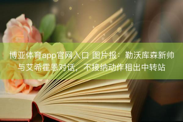 博亚体育app官网入口 图片报：勒沃库森新帅与艾希霍恩对话，不接纳动作租出中转站
