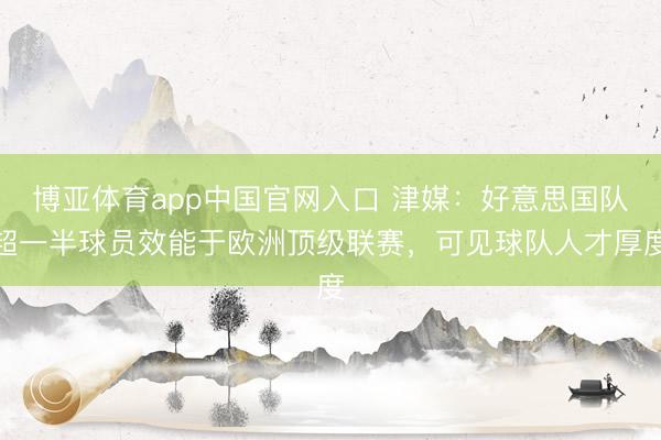 博亚体育app中国官网入口 津媒：好意思国队超一半球员效能于欧洲顶级联赛，可见球队人才厚度