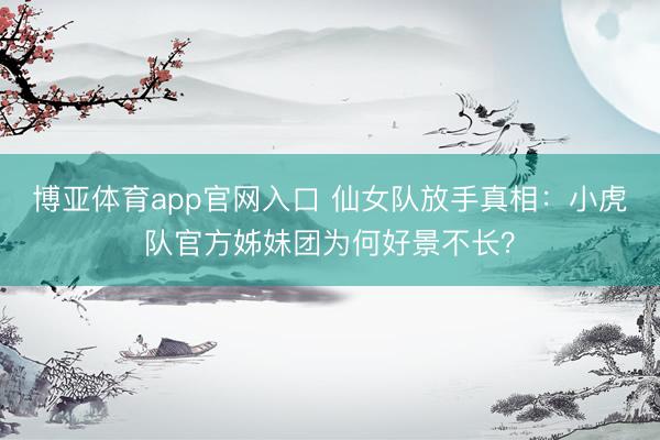 博亚体育app官网入口 仙女队放手真相：小虎队官方姊妹团为何好景不长？