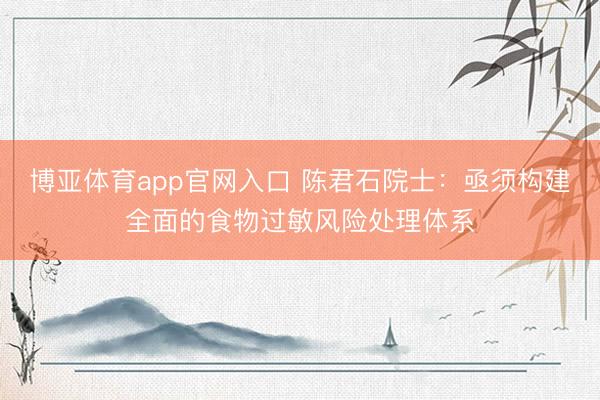 博亚体育app官网入口 陈君石院士：亟须构建全面的食物过敏风险处理体系