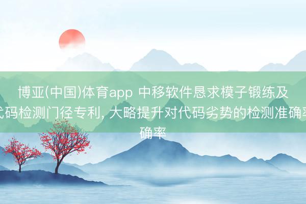 博亚(中国)体育app 中移软件恳求模子锻练及代码检测门径专利， 大略提升对代码劣势的检测准确率