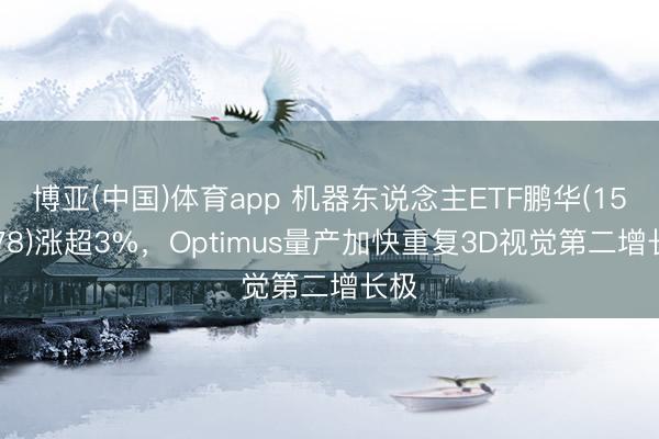 博亚(中国)体育app 机器东说念主ETF鹏华(159278)涨超3%,Optimus量产加快重复3D视觉第二增长极